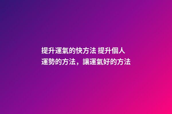 提升運氣的快方法 提升個人運勢的方法，讓運氣好的方法-第1張-觀點-玄機派